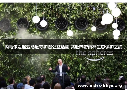 内马尔发起亚马逊守护者公益活动 共赴热带雨林生态保护之约 内马尔发起亚马逊守护者公益活动 共赴热带雨林生态保护之约