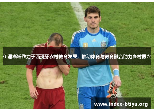 伊涅斯塔致力于西班牙农村教育发展,推动体育与教育融合助力乡村振兴 伊涅斯塔致力于西班牙农村教育发展,推动体育与教育融合助力乡村振兴