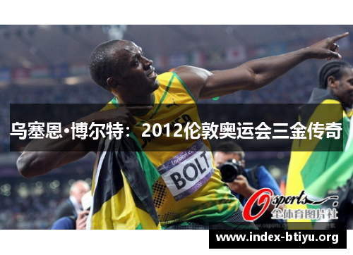 乌塞恩·博尔特:2012伦敦奥运会三金传奇 乌塞恩·博尔特:2012伦敦奥运会三金传奇