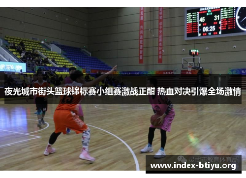 夜光城市街头篮球锦标赛小组赛激战正酣 热血对决引爆全场激情 夜光城市街头篮球锦标赛小组赛激战正酣 热血对决引爆全场激情