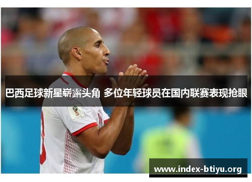 巴西足球新星崭露头角 多位年轻球员在国内联赛表现抢眼 巴西足球新星崭露头角 多位年轻球员在国内联赛表现抢眼