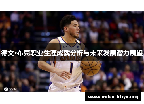 德文·布克职业生涯成就分析与未来发展潜力展望 德文·布克职业生涯成就分析与未来发展潜力展望