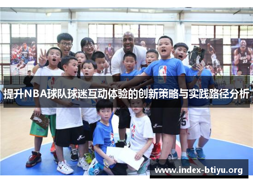 提升NBA球队球迷互动体验的创新策略与实践路径分析 提升NBA球队球迷互动体验的创新策略与实践路径分析