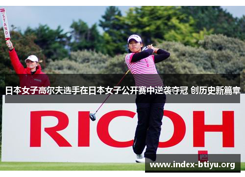 日本女子高尔夫选手在日本女子公开赛中逆袭夺冠 创历史新篇章 日本女子高尔夫选手在日本女子公开赛中逆袭夺冠 创历史新篇章