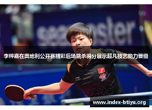 李梓嘉在奥地利公开赛精彩后场跳杀得分展示超凡技艺助力晋级 李梓嘉在奥地利公开赛精彩后场跳杀得分展示超凡技艺助力晋级