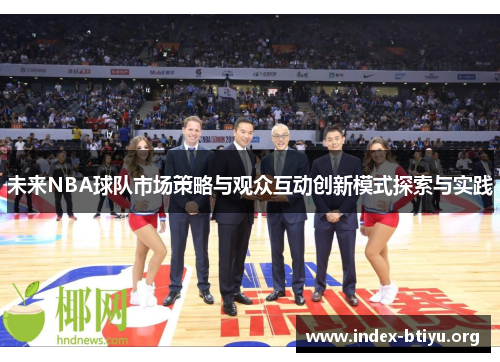 未来NBA球队市场策略与观众互动创新模式探索与实践 未来NBA球队市场策略与观众互动创新模式探索与实践
