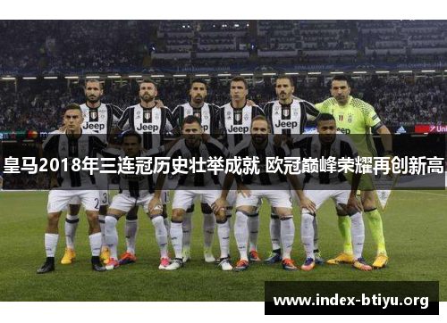 皇马2018年三连冠历史壮举成就 欧冠巅峰荣耀再创新高 皇马2018年三连冠历史壮举成就 欧冠巅峰荣耀再创新高