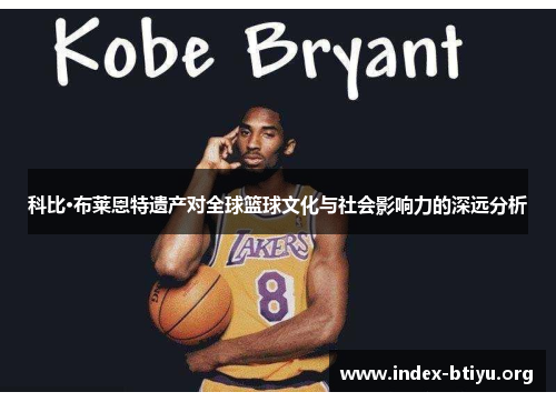科比·布莱恩特遗产对全球篮球文化与社会影响力的深远分析 科比·布莱恩特遗产对全球篮球文化与社会影响力的深远分析