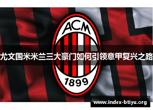 尤文国米米兰三大豪门如何引领意甲复兴之路 尤文国米米兰三大豪门如何引领意甲复兴之路