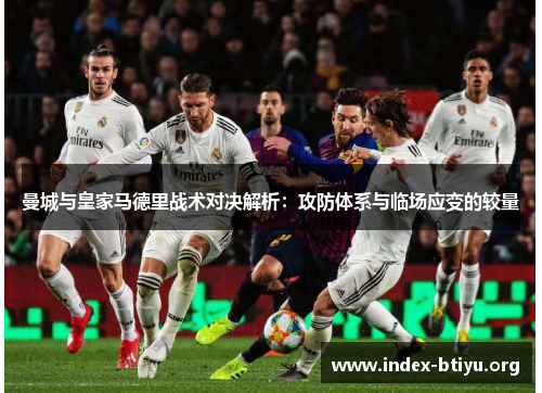 曼城与皇家马德里战术对决解析:攻防体系与临场应变的较量 曼城与皇家马德里战术对决解析:攻防体系与临场应变的较量