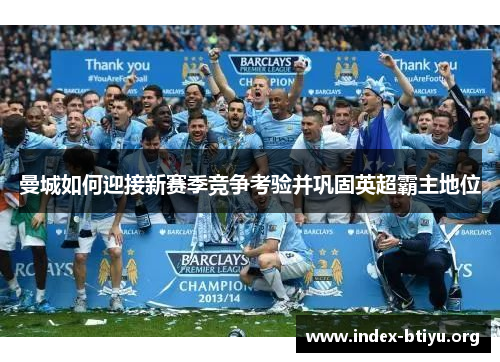 曼城如何迎接新赛季竞争考验并巩固英超霸主地位 曼城如何迎接新赛季竞争考验并巩固英超霸主地位