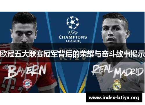 欧冠五大联赛冠军背后的荣耀与奋斗故事揭示 欧冠五大联赛冠军背后的荣耀与奋斗故事揭示