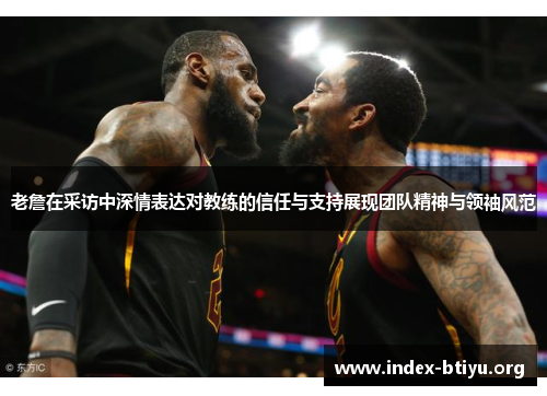 老詹在采访中深情表达对教练的信任与支持展现团队精神与领袖风范 老詹在采访中深情表达对教练的信任与支持展现团队精神与领袖风范