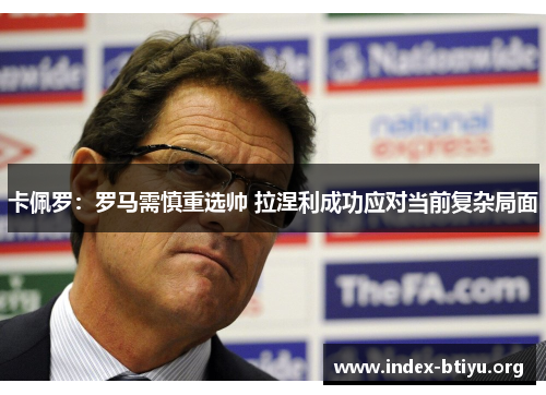 卡佩罗:罗马需慎重选帅 拉涅利成功应对当前复杂局面 卡佩罗:罗马需慎重选帅 拉涅利成功应对当前复杂局面