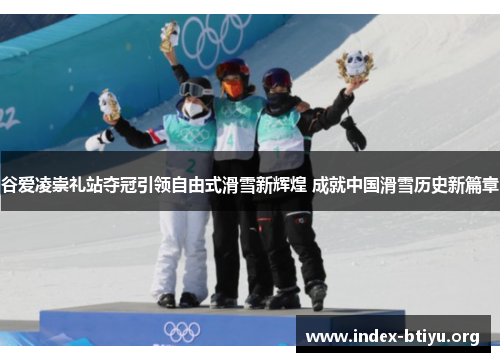 谷爱凌崇礼站夺冠引领自由式滑雪新辉煌 成就中国滑雪历史新篇章 谷爱凌崇礼站夺冠引领自由式滑雪新辉煌 成就中国滑雪历史新篇章