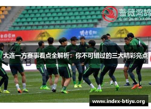 大连一方赛事看点全解析:你不可错过的三大精彩亮点 大连一方赛事看点全解析:你不可错过的三大精彩亮点