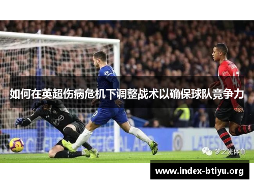 如何在英超伤病危机下调整战术以确保球队竞争力 如何在英超伤病危机下调整战术以确保球队竞争力