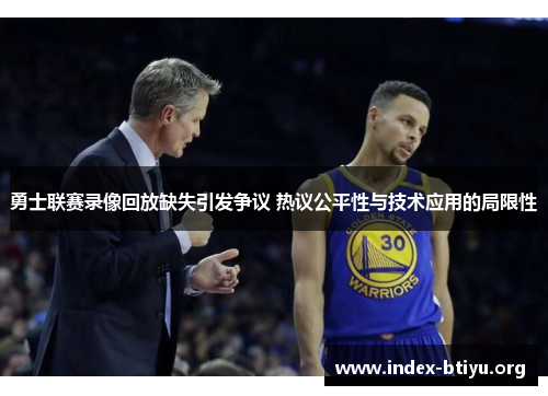 勇士联赛录像回放缺失引发争议 热议公平性与技术应用的局限性 勇士联赛录像回放缺失引发争议 热议公平性与技术应用的局限性