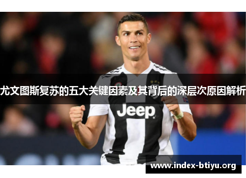 尤文图斯复苏的五大关键因素及其背后的深层次原因解析 尤文图斯复苏的五大关键因素及其背后的深层次原因解析