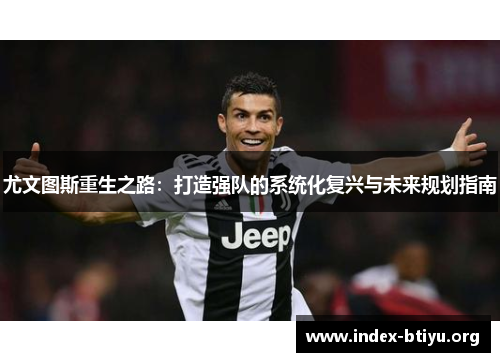 尤文图斯重生之路:打造强队的系统化复兴与未来规划指南 尤文图斯重生之路:打造强队的系统化复兴与未来规划指南
