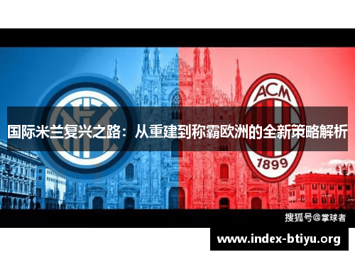 国际米兰复兴之路:从重建到称霸欧洲的全新策略解析 国际米兰复兴之路:从重建到称霸欧洲的全新策略解析