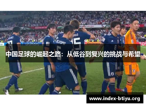 中国足球的崛起之路:从低谷到复兴的挑战与希望 中国足球的崛起之路:从低谷到复兴的挑战与希望