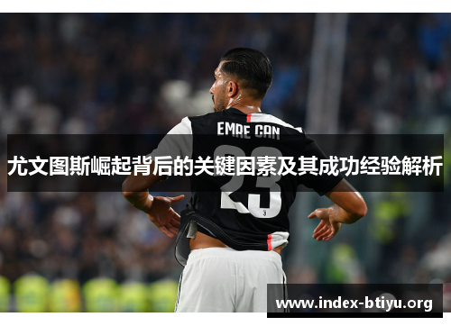尤文图斯崛起背后的关键因素及其成功经验解析 尤文图斯崛起背后的关键因素及其成功经验解析