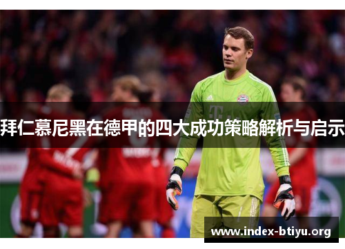 拜仁慕尼黑在德甲的四大成功策略解析与启示 拜仁慕尼黑在德甲的四大成功策略解析与启示