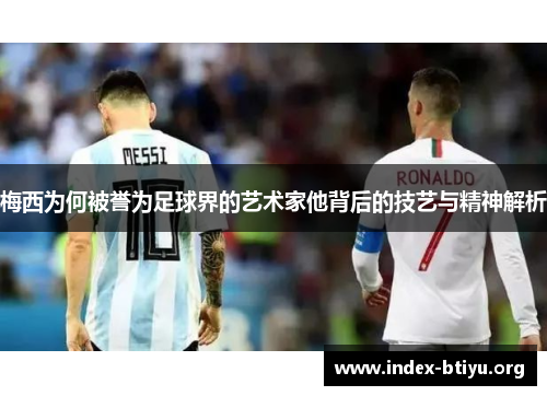梅西为何被誉为足球界的艺术家他背后的技艺与精神解析 梅西为何被誉为足球界的艺术家他背后的技艺与精神解析