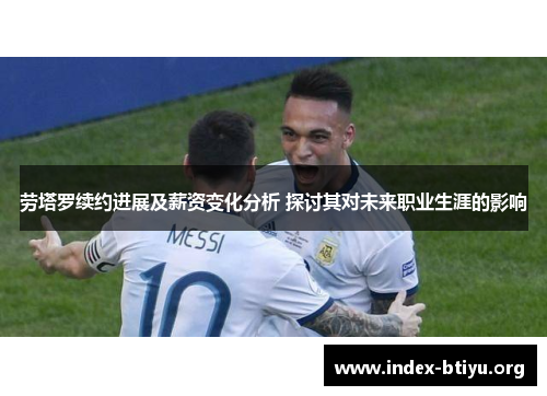 劳塔罗续约进展及薪资变化分析 探讨其对未来职业生涯的影响 劳塔罗续约进展及薪资变化分析 探讨其对未来职业生涯的影响