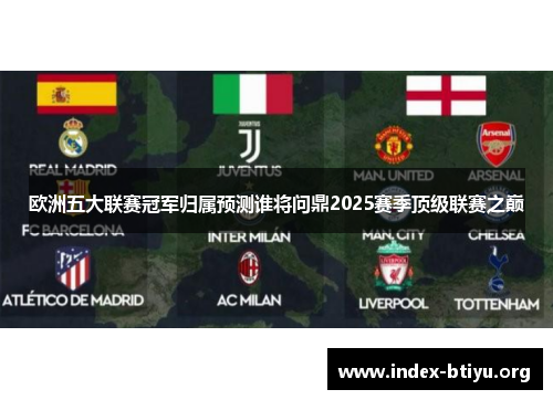 欧洲五大联赛冠军归属预测谁将问鼎2025赛季顶级联赛之巅 欧洲五大联赛冠军归属预测谁将问鼎2025赛季顶级联赛之巅