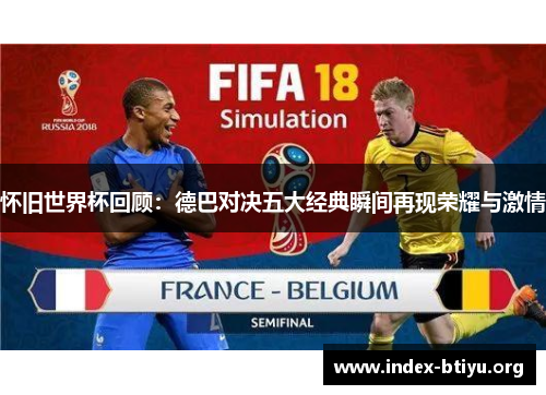 怀旧世界杯回顾:德巴对决五大经典瞬间再现荣耀与激情 怀旧世界杯回顾:德巴对决五大经典瞬间再现荣耀与激情