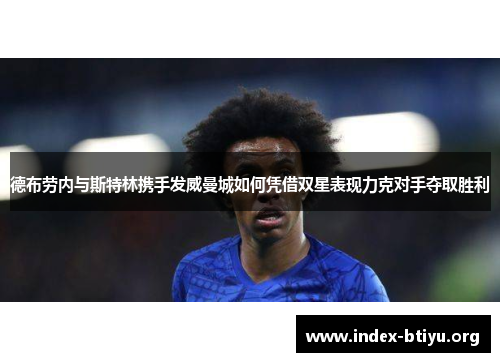 德布劳内与斯特林携手发威曼城如何凭借双星表现力克对手夺取胜利 德布劳内与斯特林携手发威曼城如何凭借双星表现力克对手夺取胜利