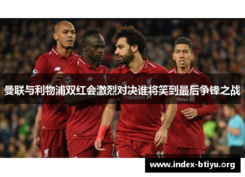 曼联与利物浦双红会激烈对决谁将笑到最后争锋之战 曼联与利物浦双红会激烈对决谁将笑到最后争锋之战