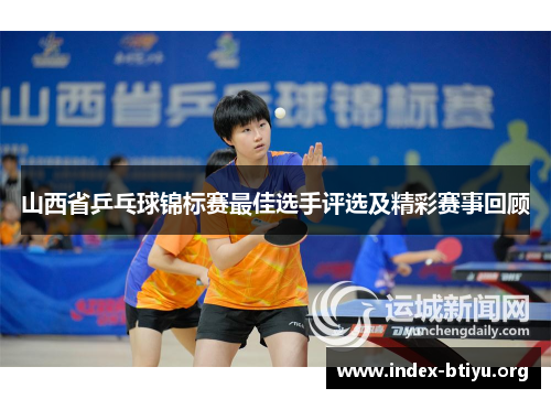 山西省乒乓球锦标赛最佳选手评选及精彩赛事回顾 山西省乒乓球锦标赛最佳选手评选及精彩赛事回顾