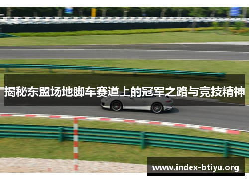 揭秘东盟场地脚车赛道上的冠军之路与竞技精神 揭秘东盟场地脚车赛道上的冠军之路与竞技精神