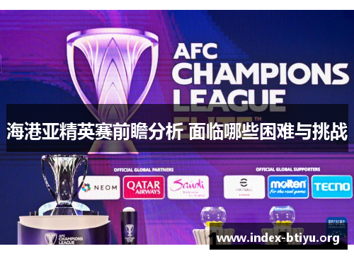 海港亚精英赛前瞻分析 面临哪些困难与挑战 海港亚精英赛前瞻分析 面临哪些困难与挑战