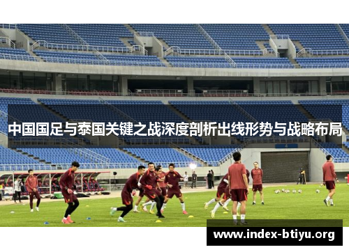 中国国足与泰国关键之战深度剖析出线形势与战略布局 中国国足与泰国关键之战深度剖析出线形势与战略布局
