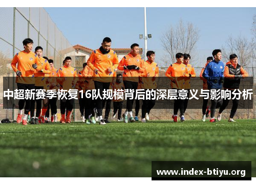 中超新赛季恢复16队规模背后的深层意义与影响分析 中超新赛季恢复16队规模背后的深层意义与影响分析