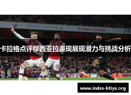 卡拉格点评穆西亚拉表现展现潜力与挑战分析 卡拉格点评穆西亚拉表现展现潜力与挑战分析