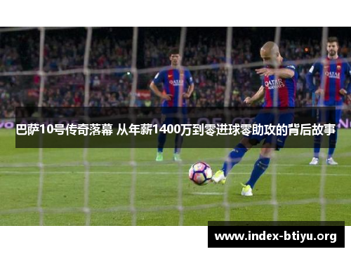 巴萨10号传奇落幕 从年薪1400万到零进球零助攻的背后故事 巴萨10号传奇落幕 从年薪1400万到零进球零助攻的背后故事
