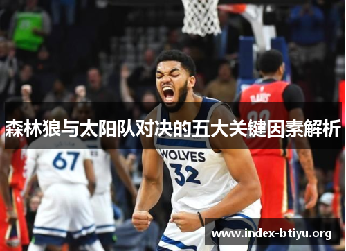 森林狼与太阳队对决的五大关键因素解析 森林狼与太阳队对决的五大关键因素解析