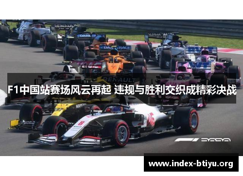 F1中国站赛场风云再起 违规与胜利交织成精彩决战 F1中国站赛场风云再起 违规与胜利交织成精彩决战