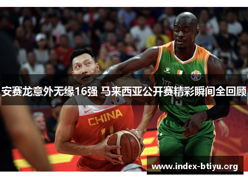 安赛龙意外无缘16强 马来西亚公开赛精彩瞬间全回顾 安赛龙意外无缘16强 马来西亚公开赛精彩瞬间全回顾