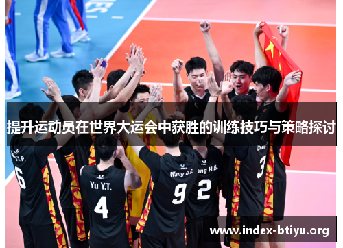 提升运动员在世界大运会中获胜的训练技巧与策略探讨 提升运动员在世界大运会中获胜的训练技巧与策略探讨