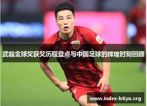 武磊金球奖获奖历程盘点与中国足球的辉煌时刻回顾 武磊金球奖获奖历程盘点与中国足球的辉煌时刻回顾