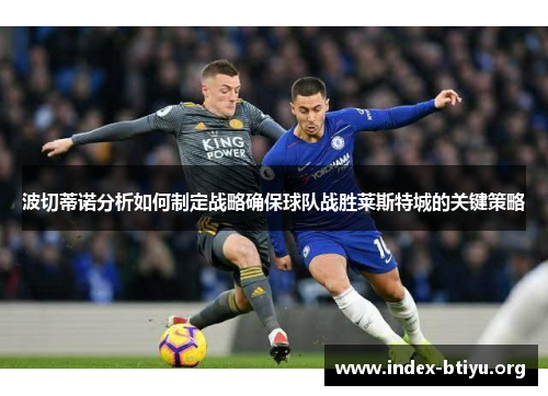 波切蒂诺分析如何制定战略确保球队战胜莱斯特城的关键策略 波切蒂诺分析如何制定战略确保球队战胜莱斯特城的关键策略