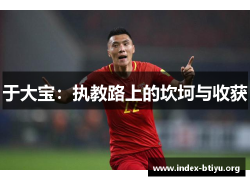 于大宝:执教路上的坎坷与收获 于大宝:执教路上的坎坷与收获