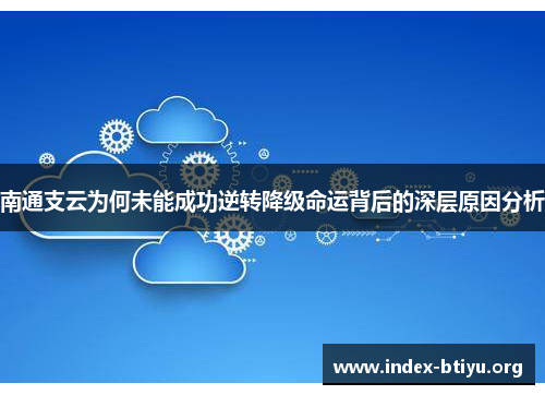 南通支云为何未能成功逆转降级命运背后的深层原因分析 南通支云为何未能成功逆转降级命运背后的深层原因分析