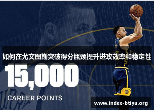 如何在尤文图斯突破得分瓶颈提升进攻效率和稳定性 如何在尤文图斯突破得分瓶颈提升进攻效率和稳定性